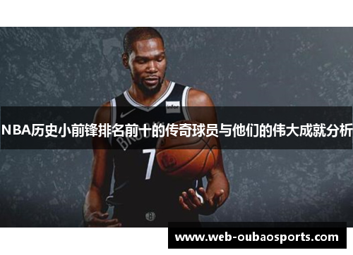 NBA历史小前锋排名前十的传奇球员与他们的伟大成就分析