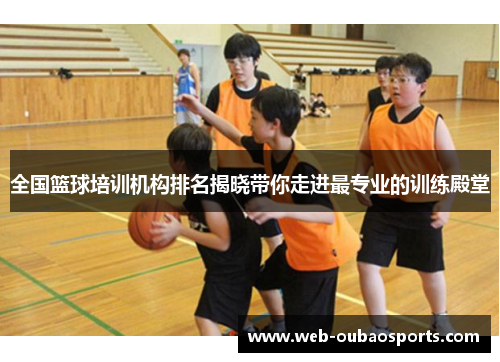 全国篮球培训机构排名揭晓带你走进最专业的训练殿堂