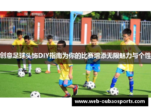 创意足球头饰DIY指南为你的比赛增添无限魅力与个性