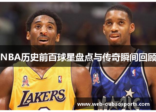 NBA历史前百球星盘点与传奇瞬间回顾