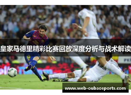皇家马德里精彩比赛回放深度分析与战术解读