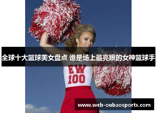 全球十大篮球美女盘点 谁是场上最亮眼的女神篮球手