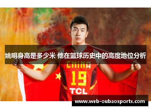 姚明身高是多少米 他在篮球历史中的高度地位分析