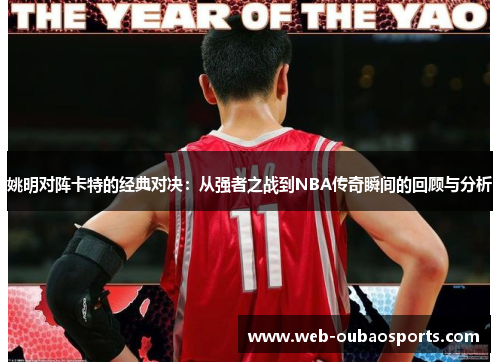 姚明对阵卡特的经典对决：从强者之战到NBA传奇瞬间的回顾与分析