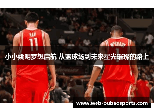 小小姚明梦想启航 从篮球场到未来星光璀璨的路上