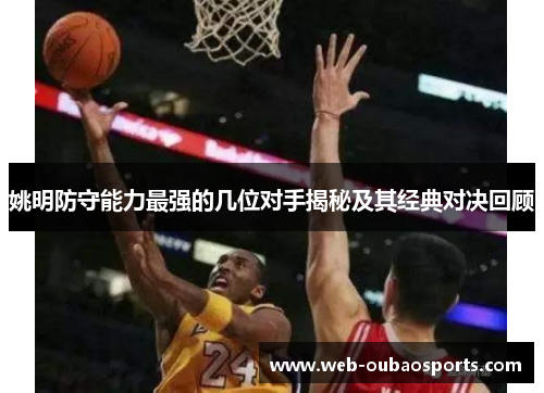 姚明防守能力最强的几位对手揭秘及其经典对决回顾