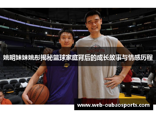 姚明妹妹姚彤揭秘篮球家庭背后的成长故事与情感历程