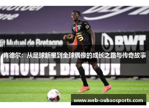 肯德尔：从足球新星到全球偶像的成长之路与传奇故事
