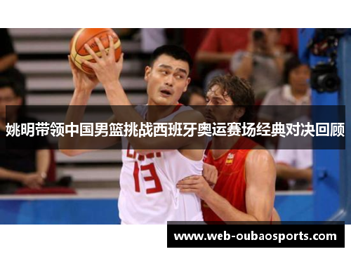 姚明带领中国男篮挑战西班牙奥运赛场经典对决回顾