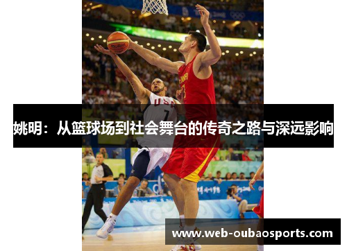 姚明：从篮球场到社会舞台的传奇之路与深远影响