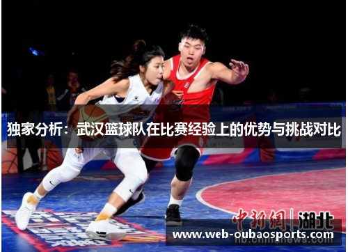 独家分析：武汉篮球队在比赛经验上的优势与挑战对比