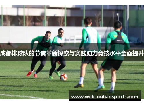成都排球队的节奏革新探索与实践助力竞技水平全面提升