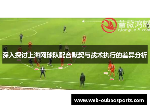 深入探讨上海网球队配合默契与战术执行的差异分析