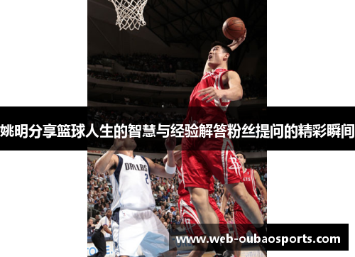 姚明分享篮球人生的智慧与经验解答粉丝提问的精彩瞬间
