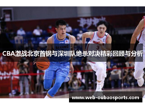 CBA激战北京首钢与深圳队绝杀对决精彩回顾与分析
