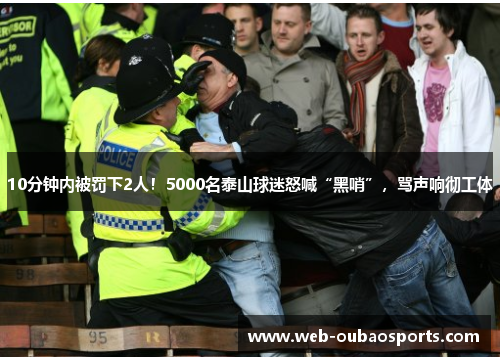 10分钟内被罚下2人！5000名泰山球迷怒喊“黑哨”，骂声响彻工体