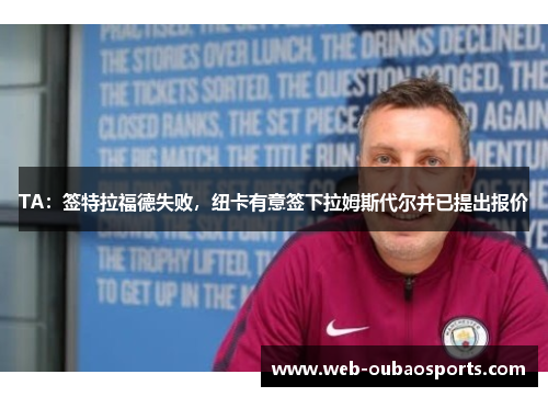 TA：签特拉福德失败，纽卡有意签下拉姆斯代尔并已提出报价
