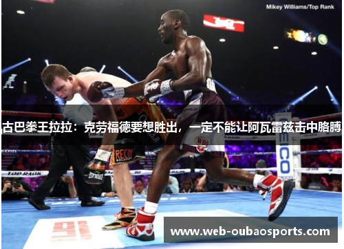古巴拳王拉拉：克劳福德要想胜出，一定不能让阿瓦雷兹击中胳膊