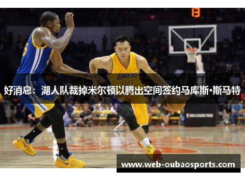 好消息：湖人队裁掉米尔顿以腾出空间签约马库斯·斯马特