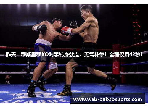 昨天，穆斯里穆KO对手转身就走，无需补拳！全程仅用42秒！