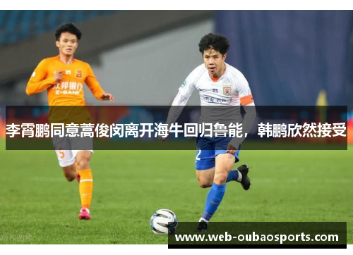 李霄鹏同意蒿俊闵离开海牛回归鲁能，韩鹏欣然接受