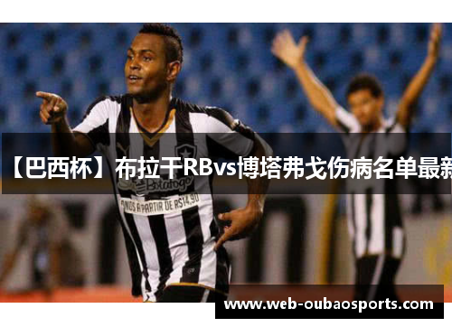 【巴西杯】布拉干RBvs博塔弗戈伤病名单最新